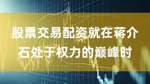 股票交易配资就在蒋介石处于权力的巅峰时