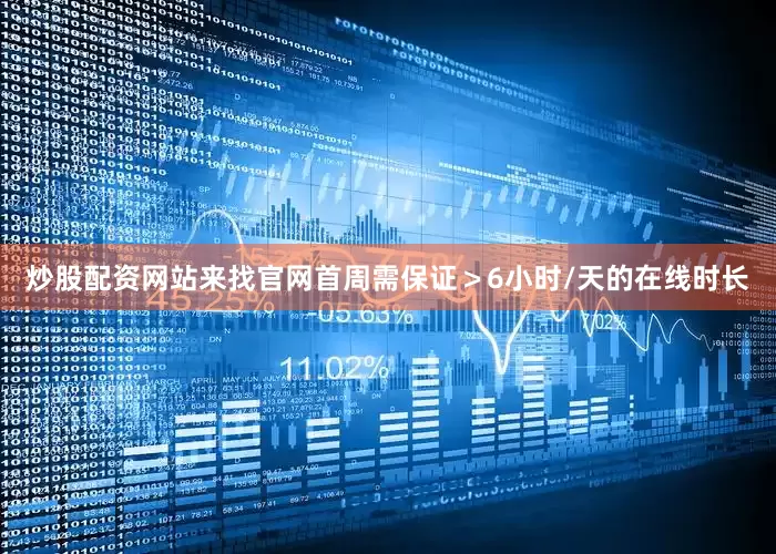 炒股配资网站来找官网首周需保证＞6小时/天的在线时长