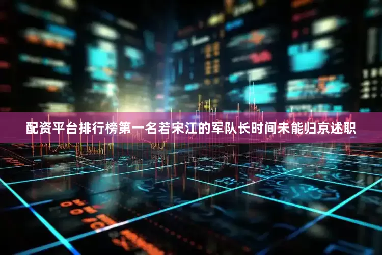 配资平台排行榜第一名若宋江的军队长时间未能归京述职