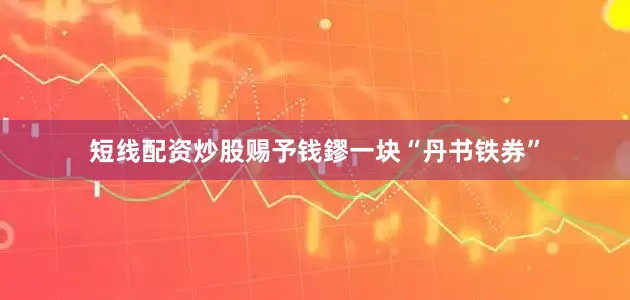 短线配资炒股赐予钱鏐一块“丹书铁券”