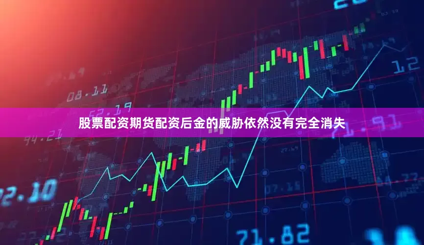 股票配资期货配资后金的威胁依然没有完全消失