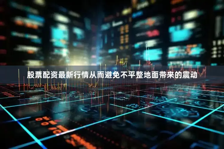 股票配资最新行情从而避免不平整地面带来的震动