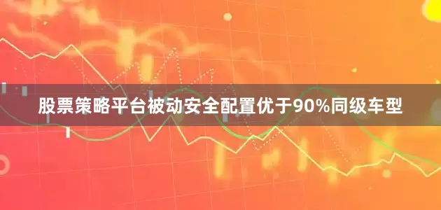 股票策略平台被动安全配置优于90%同级车型