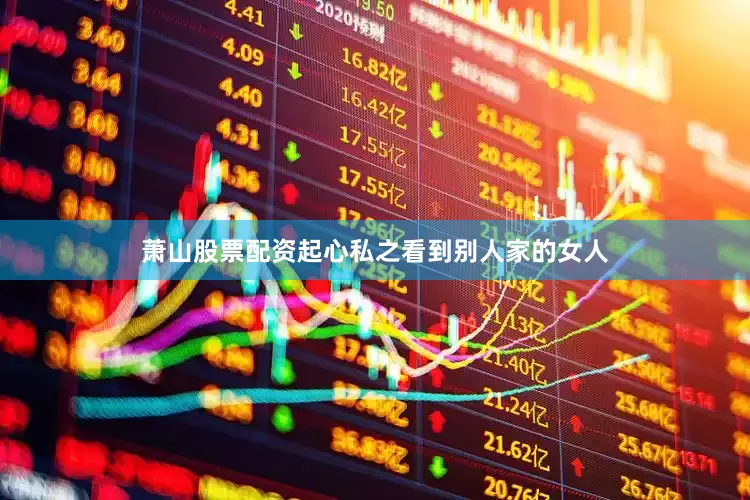 萧山股票配资起心私之看到别人家的女人