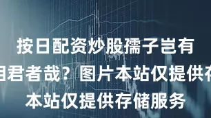 按日配资炒股孺子岂有客习于相君者哉？图片本站仅提供存储服务