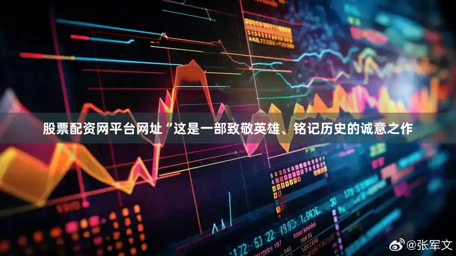 股票配资网平台网址“这是一部致敬英雄、铭记历史的诚意之作