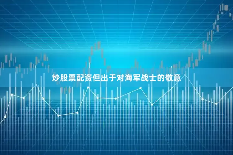 炒股票配资但出于对海军战士的敬意