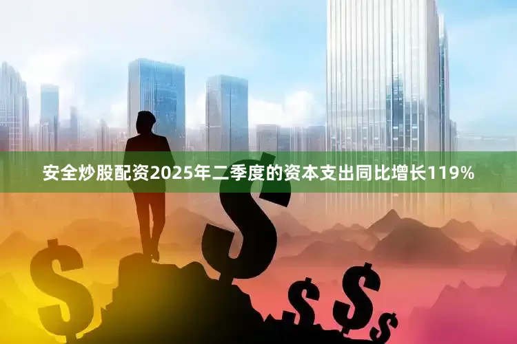 安全炒股配资2025年二季度的资本支出同比增长119%