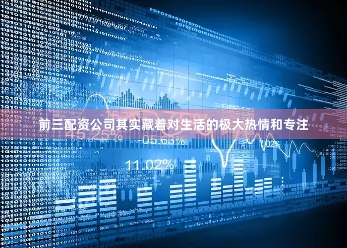 前三配资公司其实藏着对生活的极大热情和专注