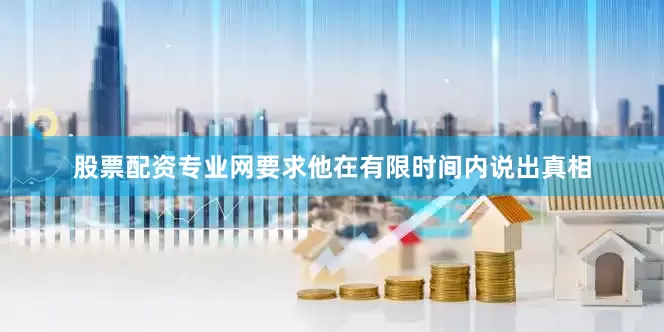 股票配资专业网要求他在有限时间内说出真相