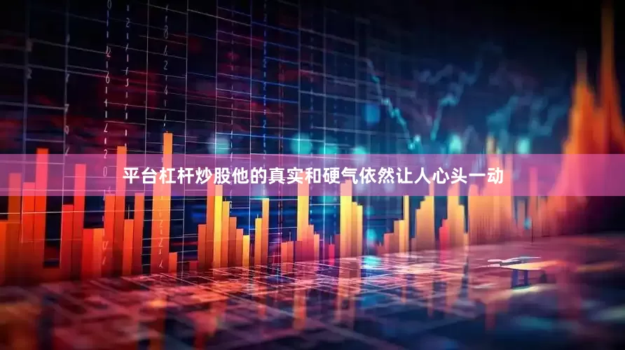 平台杠杆炒股他的真实和硬气依然让人心头一动