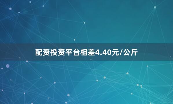 配资投资平台相差4.40元/公斤