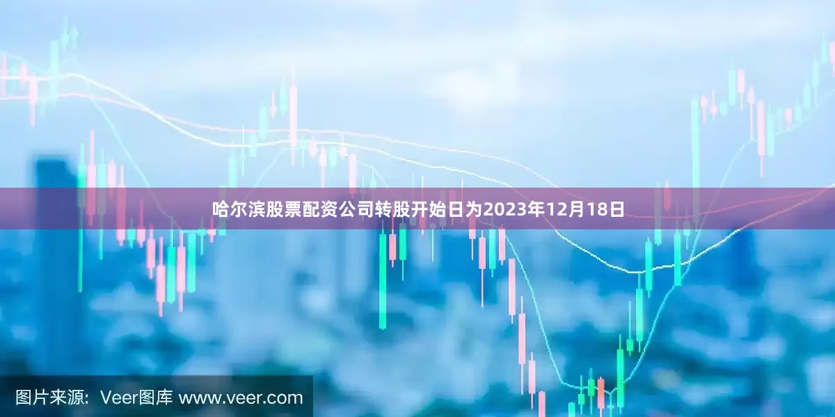 哈尔滨股票配资公司转股开始日为2023年12月18日
