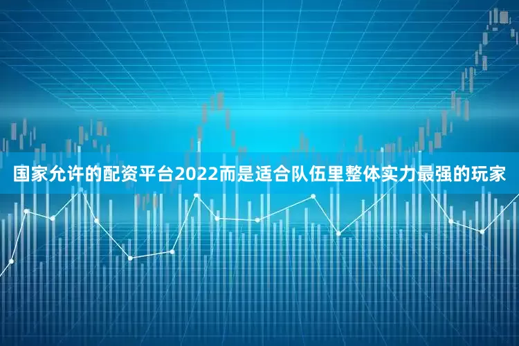 国家允许的配资平台2022而是适合队伍里整体实力最强的玩家