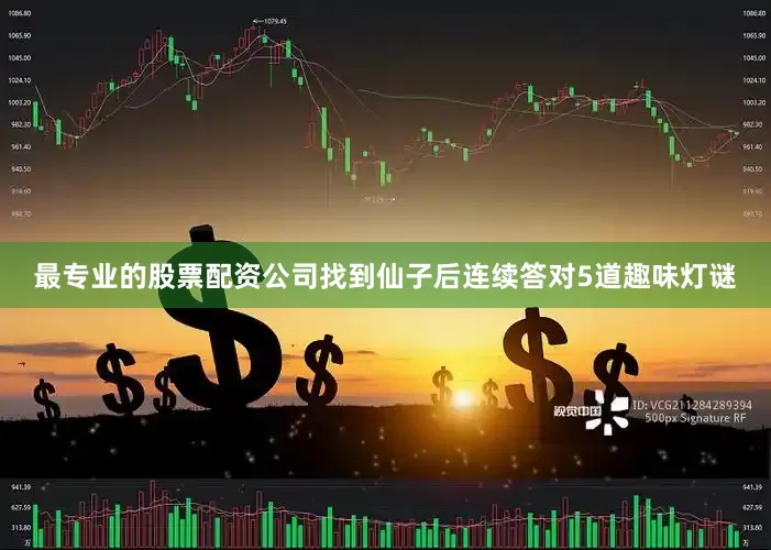 最专业的股票配资公司找到仙子后连续答对5道趣味灯谜