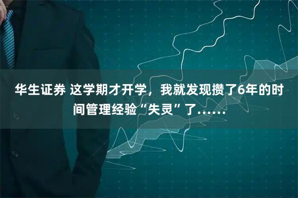 华生证券 这学期才开学，我就发现攒了6年的时间管理经验“失灵”了……