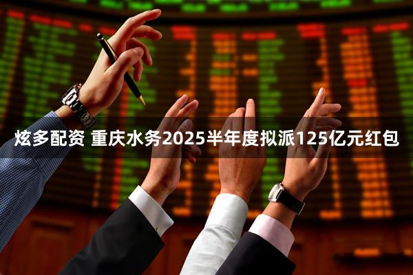 炫多配资 重庆水务2025半年度拟派125亿元红包