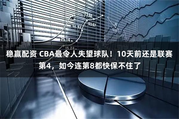 稳赢配资 CBA最令人失望球队！10天前还是联赛第4，如今连第8都快保不住了