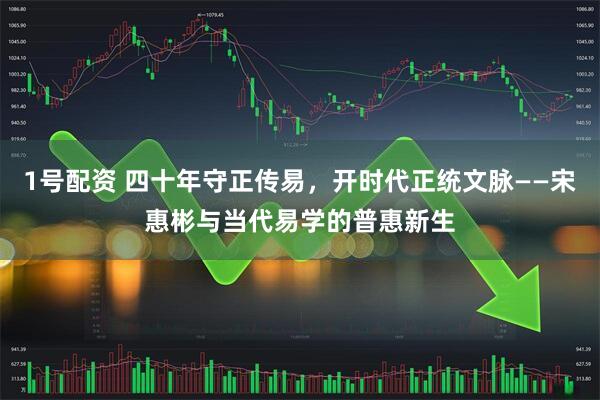 1号配资 四十年守正传易，开时代正统文脉——宋惠彬与当代易学的普惠新生