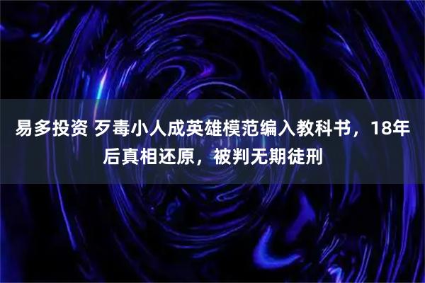 易多投资 歹毒小人成英雄模范编入教科书，18年后真相还原，被判无期徒刑