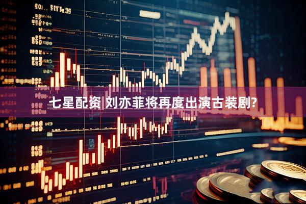 七星配资 刘亦菲将再度出演古装剧?