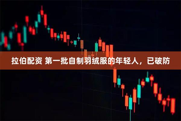 拉伯配资 第一批自制羽绒服的年轻人，已破防