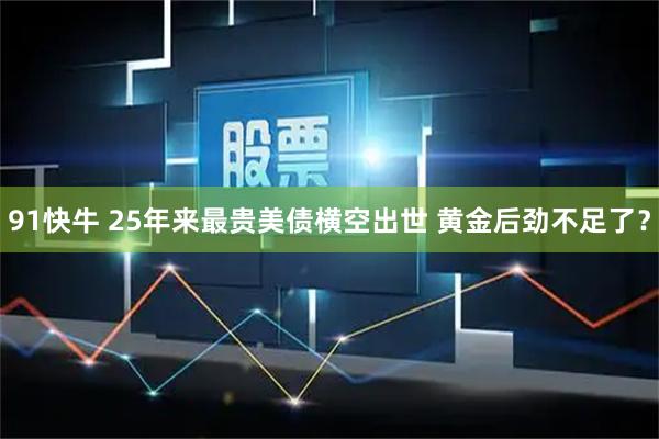 91快牛 25年来最贵美债横空出世 黄金后劲不足了？