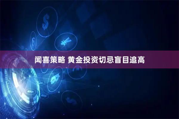 闻喜策略 黄金投资切忌盲目追高